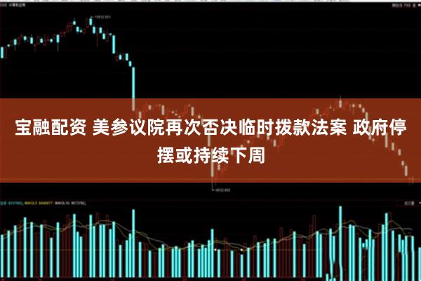 宝融配资 美参议院再次否决临时拨款法案 政府停摆或持续下周