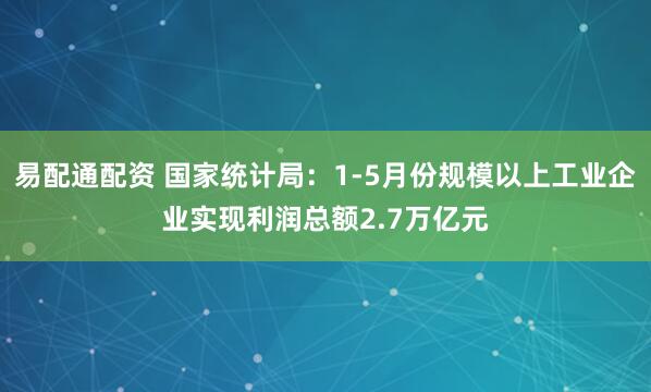 易配通配资 国家统计局：1-5月份规模以上工业企业实现利润总额2.7万亿元