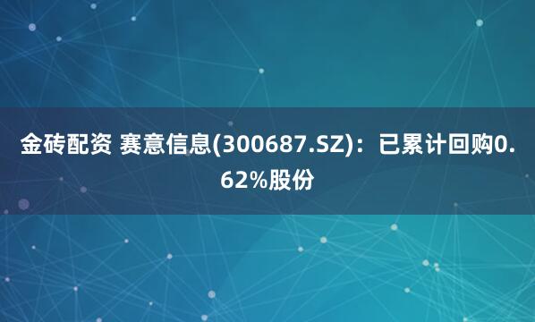金砖配资 赛意信息(300687.SZ)：已累计回购0.62%股份
