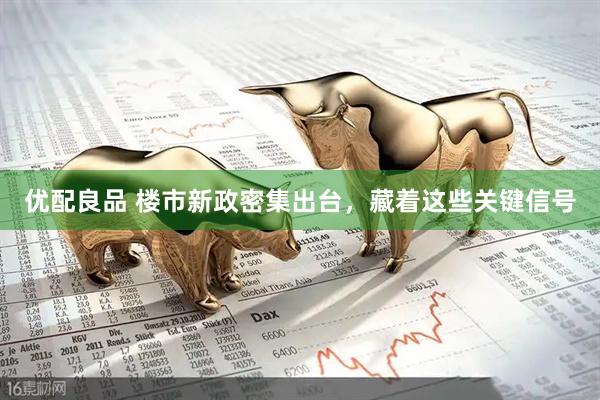 优配良品 楼市新政密集出台，藏着这些关键信号