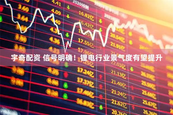 宇奇配资 信号明确！锂电行业景气度有望提升